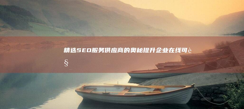 精选SEO服务供应商的奥秘：提升企业在线可见度与营销效益